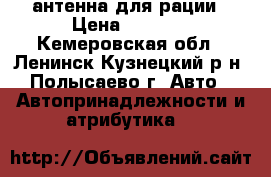 антенна для рации › Цена ­ 1 200 - Кемеровская обл., Ленинск-Кузнецкий р-н, Полысаево г. Авто » Автопринадлежности и атрибутика   